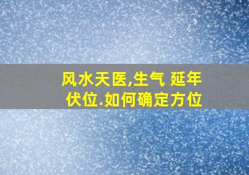 风水天医,生气 延年 伏位.如何确定方位